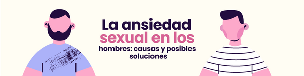 La Ansiedad Sexual en los Hombres: Causas y posibles soluciones